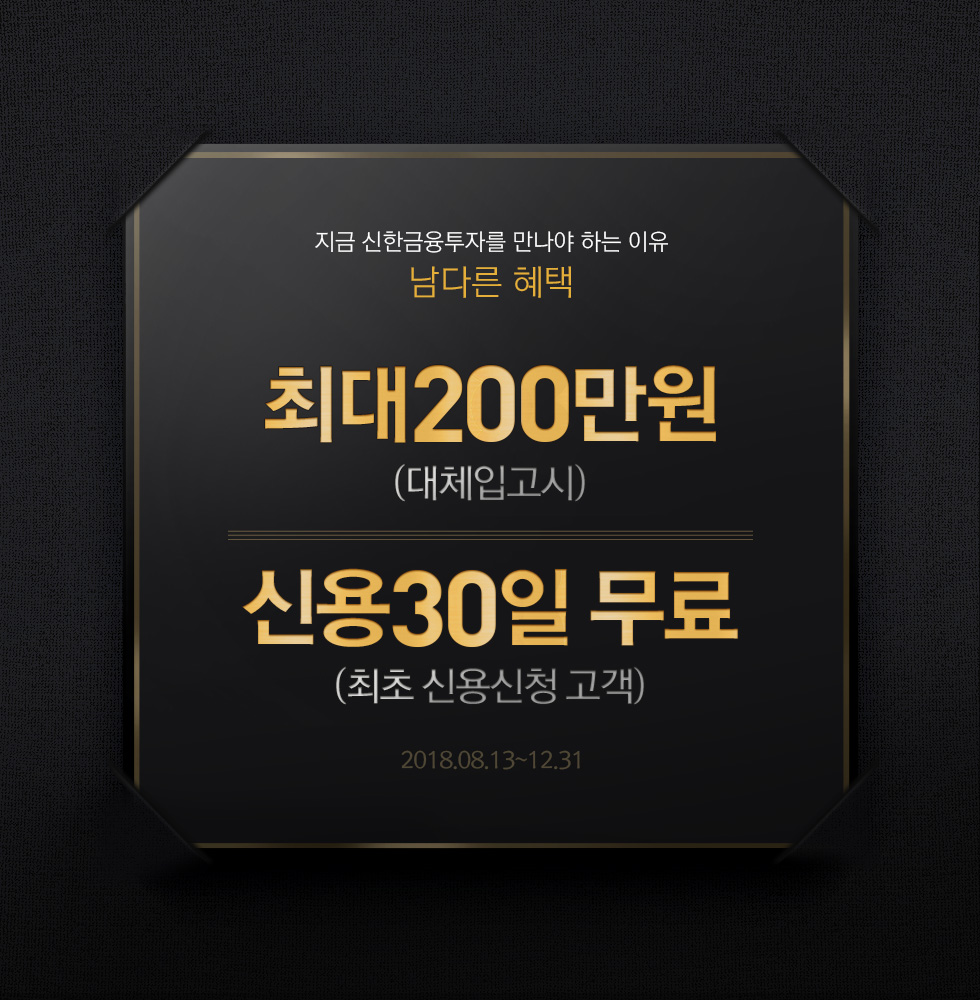 지금 신한금융투자를 만나야 하는 두 번째 이유. 남다른 혜택. 최대 200만원(대체입고시) 신용 30일 무료