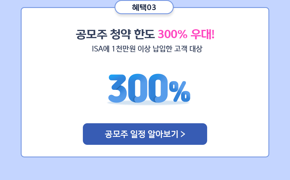 혜택 03 공모주 청약 한도 300% 우대! ISA에 1천만원 이상 납입한 고객 대상