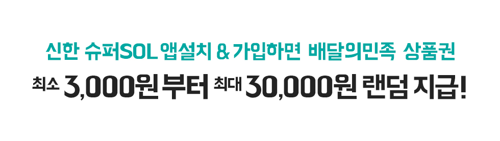 신한 슈퍼SOL 앱설치 &가입하면 배달의민족 상품권 최소 3,000원부터 최대 30,000원까지 랜덤 지급